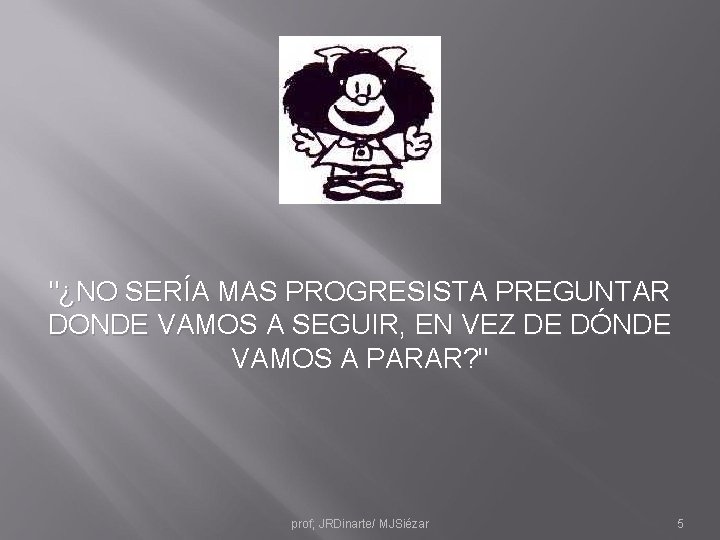 "¿NO SERÍA MAS PROGRESISTA PREGUNTAR DONDE VAMOS A SEGUIR, EN VEZ DE DÓNDE VAMOS