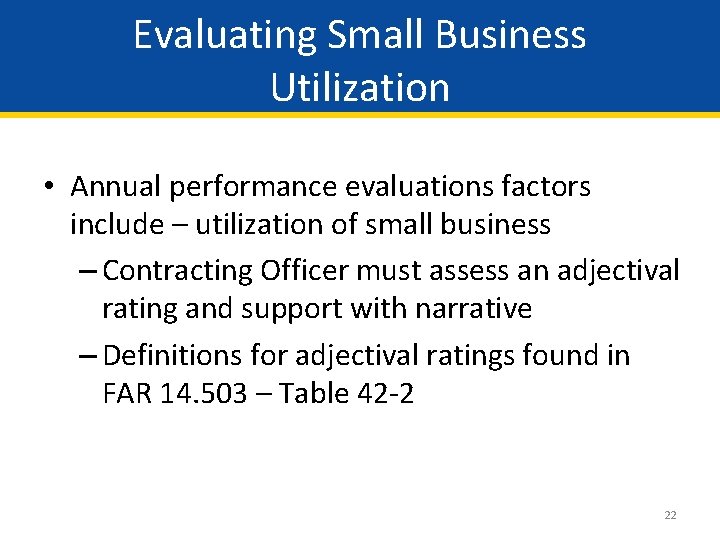 Evaluating Small Business Utilization • Annual performance evaluations factors include – utilization of small