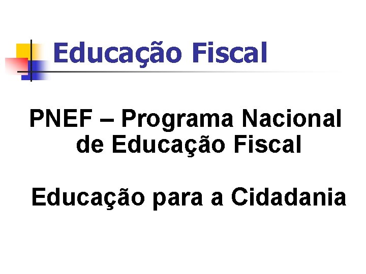 Educação Fiscal PNEF – Programa Nacional de Educação Fiscal Educação para a Cidadania 