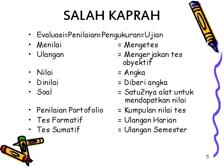 SALAH KAPRAH • Evaluasi=Penilaian=Pengukuran=Ujian • Menilai = Mengetes • Ulangan = Mengerjakan tes obyektif