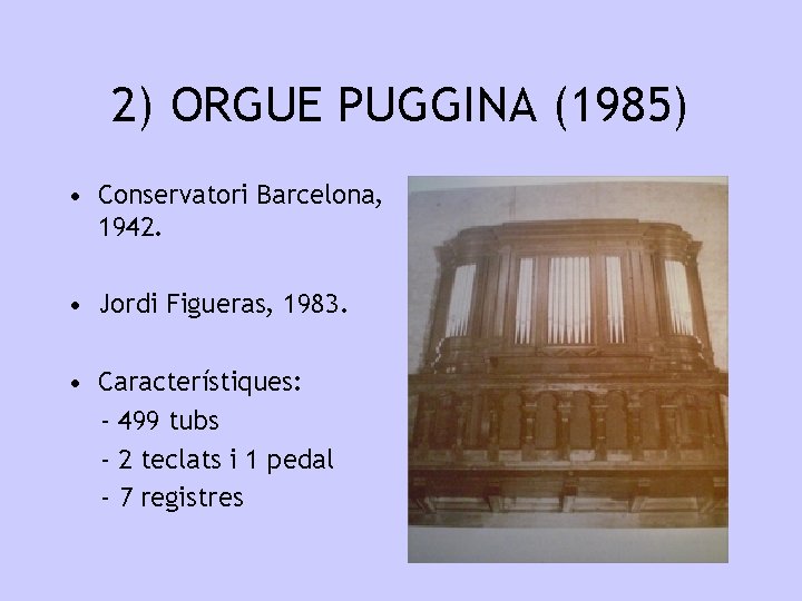 2) ORGUE PUGGINA (1985) • Conservatori Barcelona, 1942. • Jordi Figueras, 1983. • Característiques: