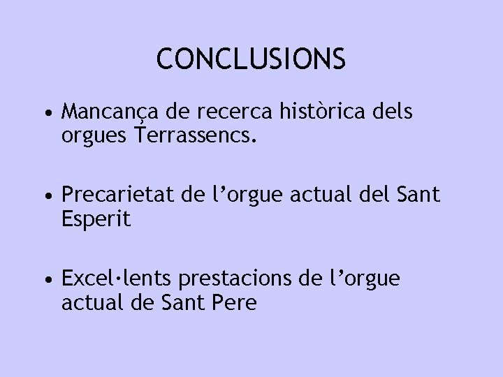 CONCLUSIONS • Mancança de recerca històrica dels orgues Terrassencs. • Precarietat de l’orgue actual