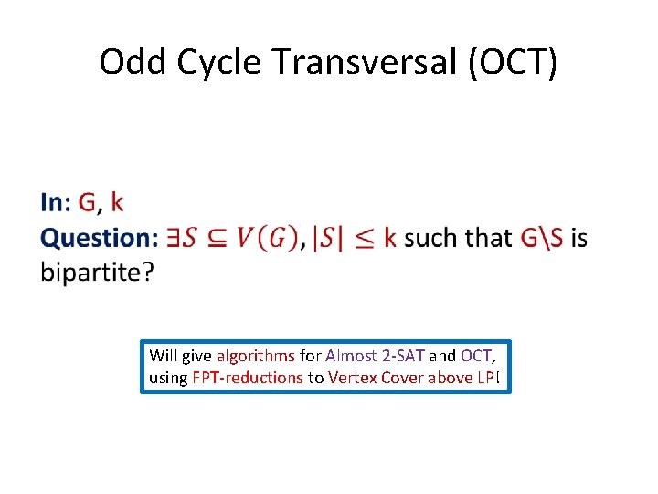 Odd Cycle Transversal (OCT) Will give algorithms for Almost 2 -SAT and OCT, using