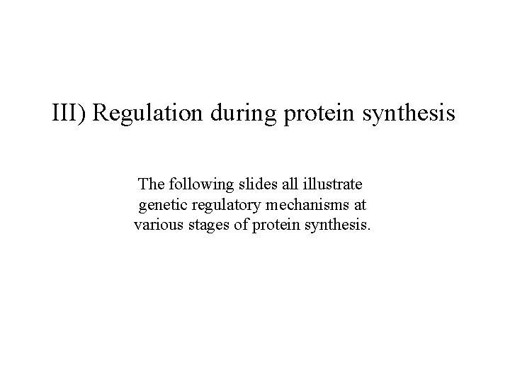 III) Regulation during protein synthesis The following slides all illustrate genetic regulatory mechanisms at