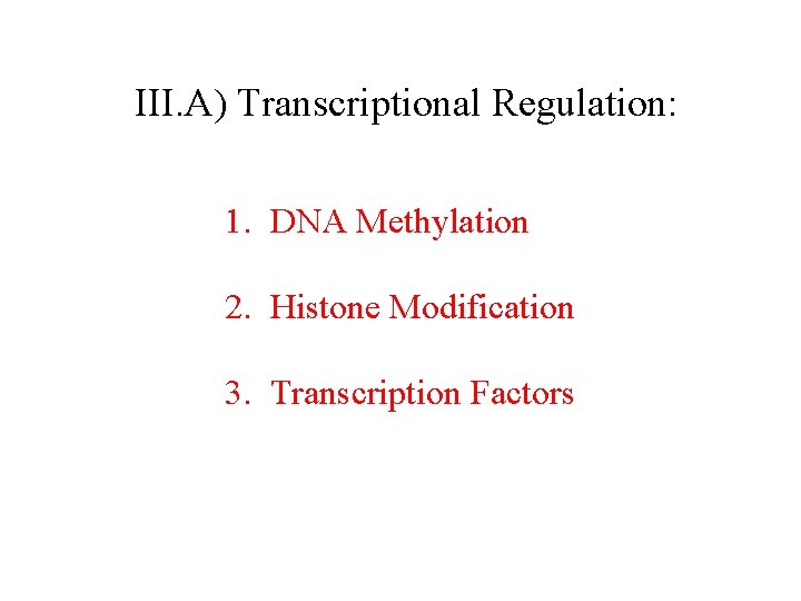 III. A) Transcriptional Regulation: 1. DNA Methylation 2. Histone Modification 3. Transcription Factors 