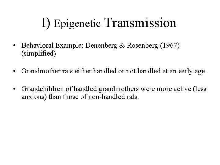 I) Epigenetic Transmission • Behavioral Example: Denenberg & Rosenberg (1967) (simplified) • Grandmother rats