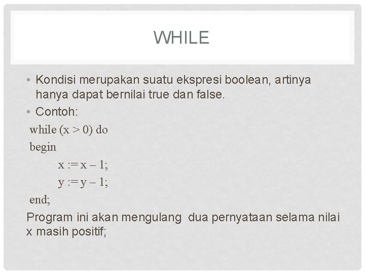 WHILE • Kondisi merupakan suatu ekspresi boolean, artinya hanya dapat bernilai true dan false.