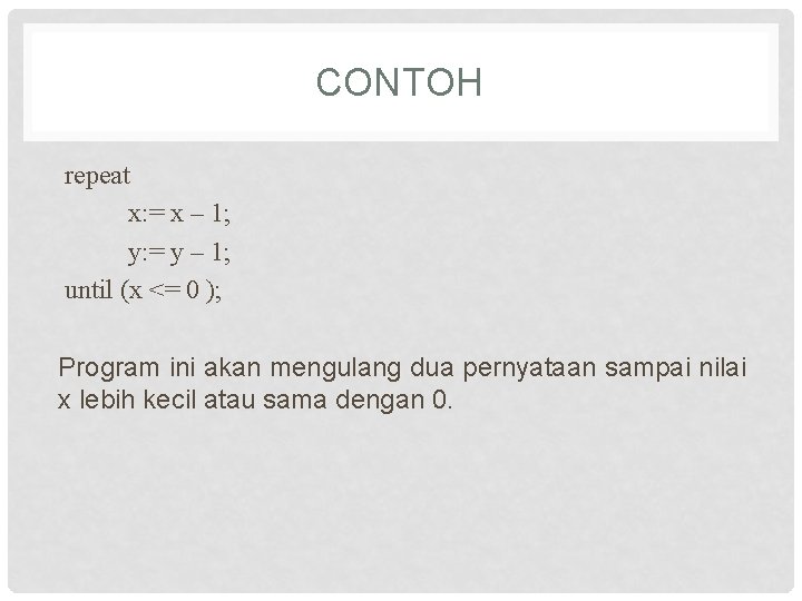 CONTOH repeat x: = x – 1; y: = y – 1; until (x