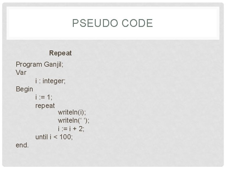 PSEUDO CODE Repeat Program Ganjil; Var i : integer; Begin i : = 1;