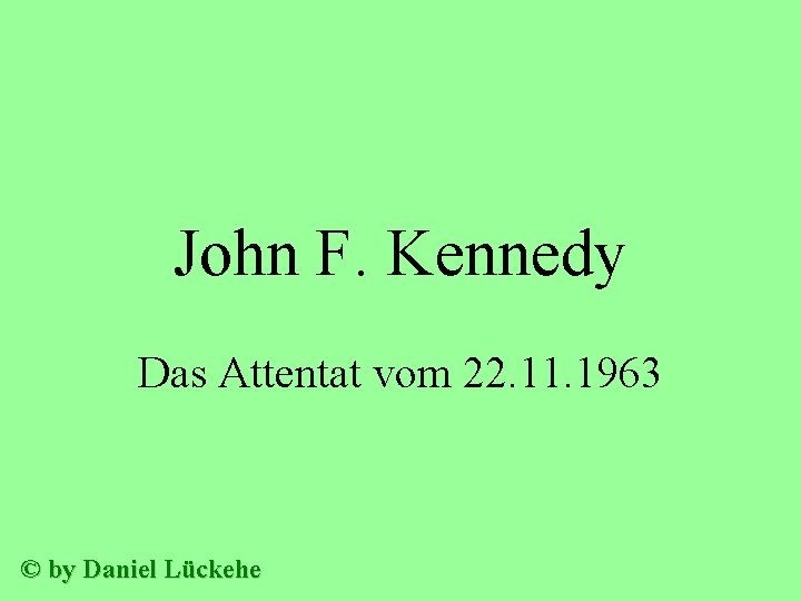 John F. Kennedy Das Attentat vom 22. 11. 1963 © by Daniel Lückehe 