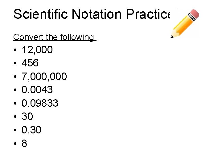 Scientific Notation Practice! Convert the following: • • 12, 000 456 7, 000 0.
