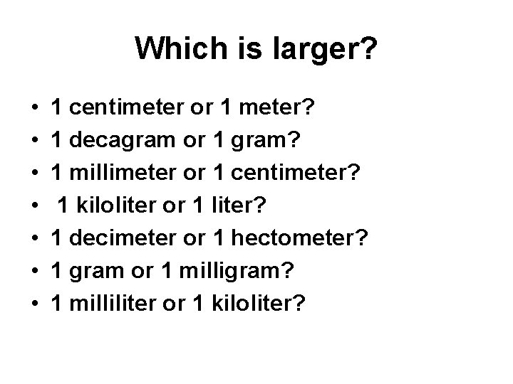 Which is larger? • • 1 centimeter or 1 meter? 1 decagram or 1