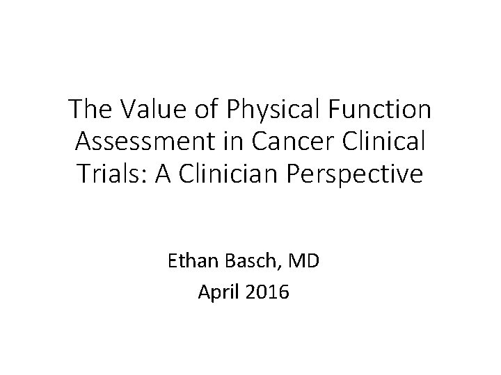 The Value of Physical Function Assessment in Cancer Clinical Trials: A Clinician Perspective Ethan
