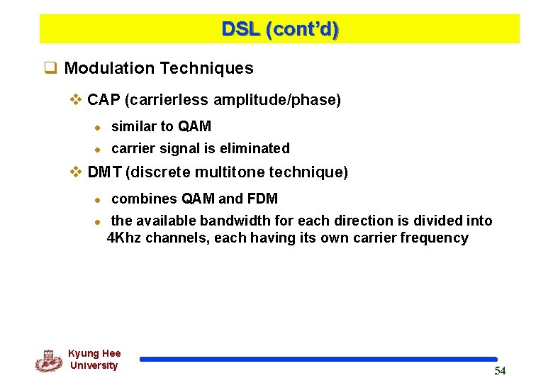 DSL (cont’d) q Modulation Techniques v CAP (carrierless amplitude/phase) l similar to QAM l