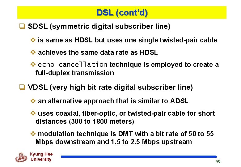 DSL (cont’d) q SDSL (symmetric digital subscriber line) v is same as HDSL but