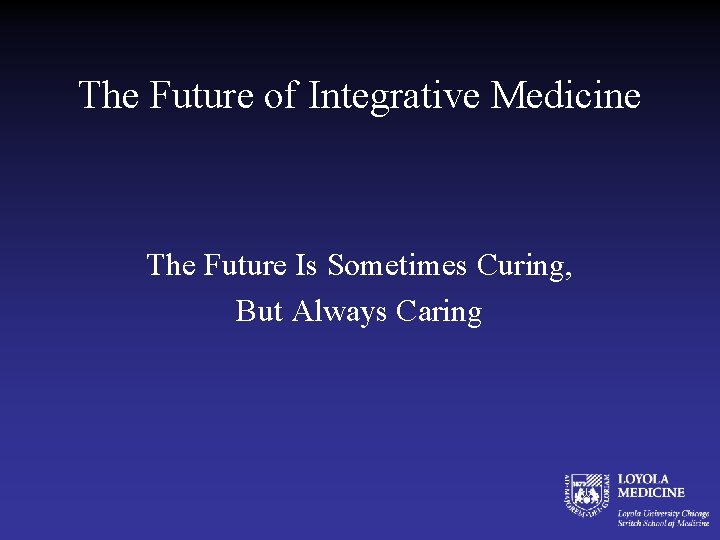 The Future of Integrative Medicine The Future Is Sometimes Curing, But Always Caring 