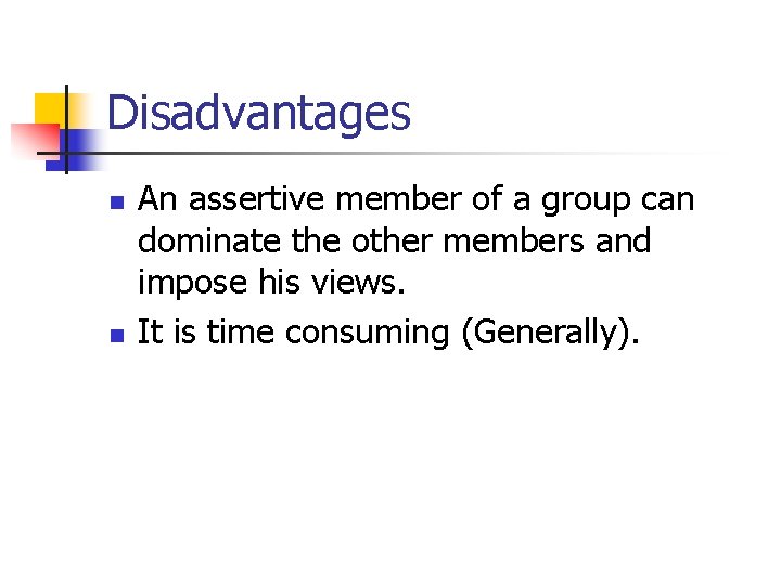 Disadvantages n n An assertive member of a group can dominate the other members