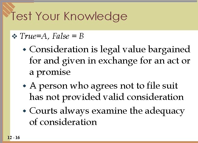 Test Your Knowledge v True=A, False = B Consideration is legal value bargained for