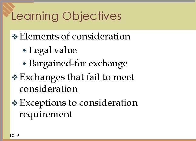 Learning Objectives v Elements of consideration w Legal value w Bargained-for exchange v Exchanges