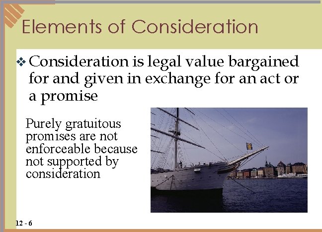 Elements of Consideration v Consideration is legal value bargained for and given in exchange