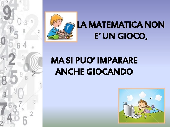 LA MATEMATICA NON E’ UN GIOCO, MA SI PUO’ IMPARARE ANCHE GIOCANDO 