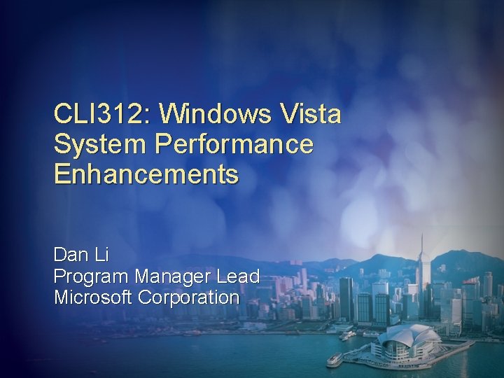 CLI 312: Windows Vista System Performance Enhancements Dan Li Program Manager Lead Microsoft Corporation