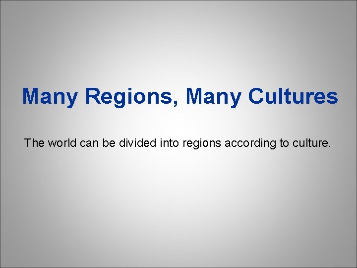 Many Regions, Many Cultures The world can be divided into regions according to culture.