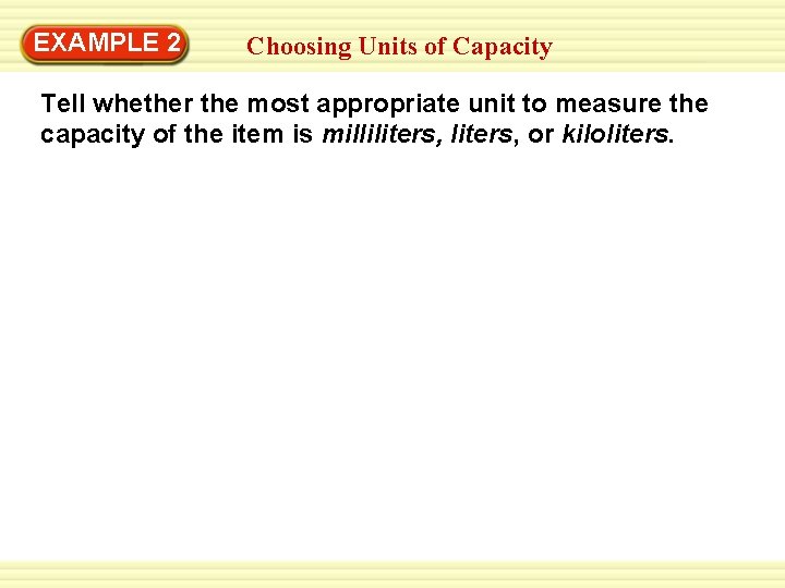 EXAMPLE 2 Choosing Units of Capacity Tell whether the most appropriate unit to measure EXAMPLE 2 Choosing Units of Capacity Tell whether the most appropriate unit to measure