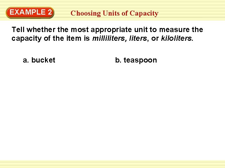 EXAMPLE 2 Choosing Units of Capacity Tell whether the most appropriate unit to measure EXAMPLE 2 Choosing Units of Capacity Tell whether the most appropriate unit to measure
