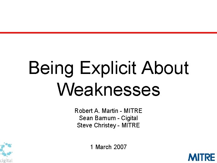 Being Explicit About Weaknesses Robert A. Martin - MITRE Sean Barnum - Cigital Steve