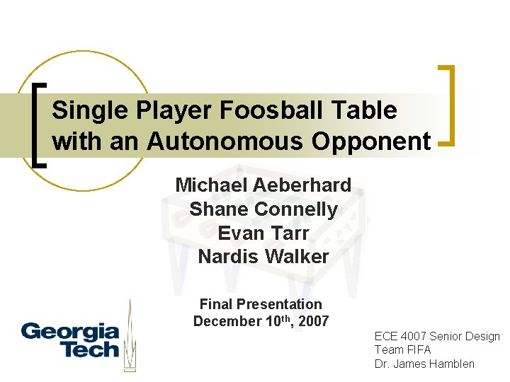 Single Player Foosball Table with an Autonomous Opponent Michael Aeberhard Shane Connelly Evan Tarr