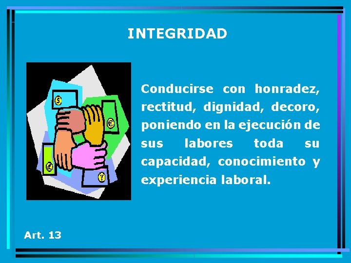 INTEGRIDAD Conducirse con honradez, rectitud, dignidad, decoro, poniendo en la ejecución de sus labores