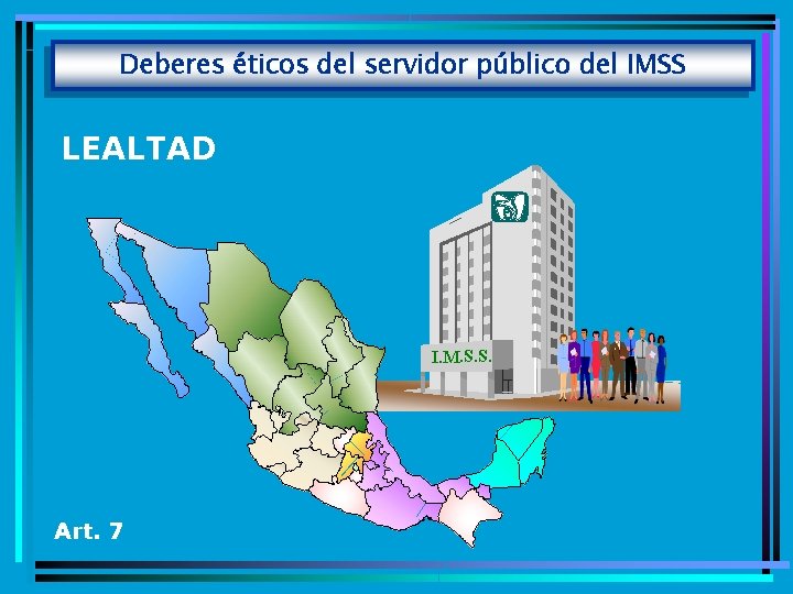 Deberes éticos del servidor público del IMSS LEALTAD I. M. S. S. Art. 7