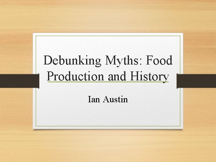 Debunking Myths: Food Production and History Ian Austin 