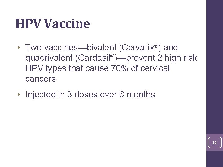 HPV Vaccine • Two vaccines—bivalent (Cervarix®) and quadrivalent (Gardasil®)—prevent 2 high risk HPV types