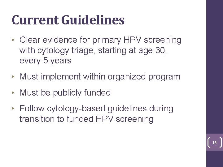 Current Guidelines • Clear evidence for primary HPV screening with cytology triage, starting at