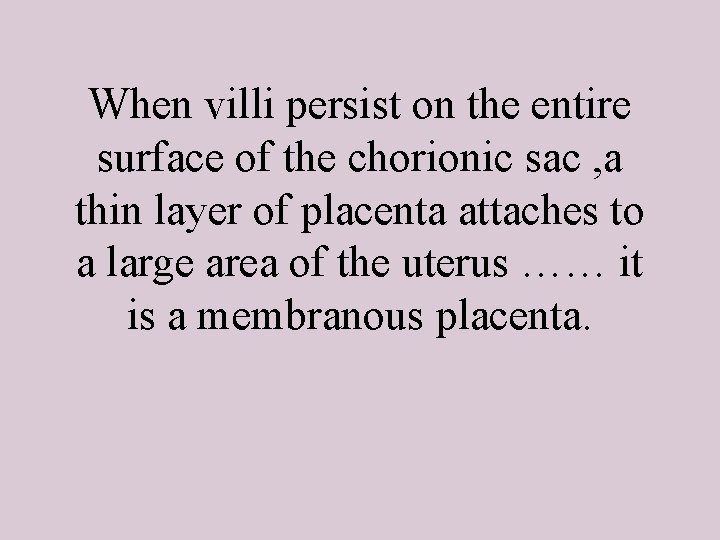 When villi persist on the entire surface of the chorionic sac , a thin