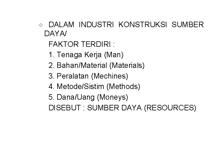 v DALAM INDUSTRI KONSTRUKSI SUMBER DAYA/ FAKTOR TERDIRI : 1. Tenaga Kerja (Man) 2.