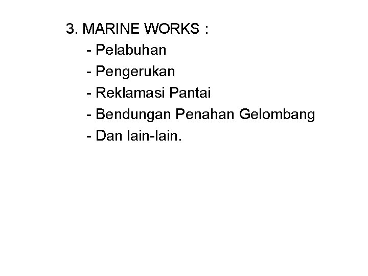 3. MARINE WORKS : - Pelabuhan - Pengerukan - Reklamasi Pantai - Bendungan Penahan