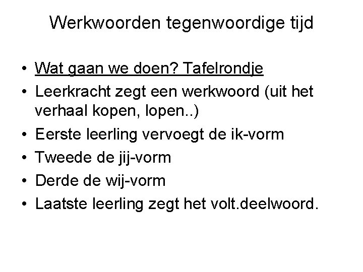 Werkwoorden tegenwoordige tijd • Wat gaan we doen? Tafelrondje • Leerkracht zegt een werkwoord