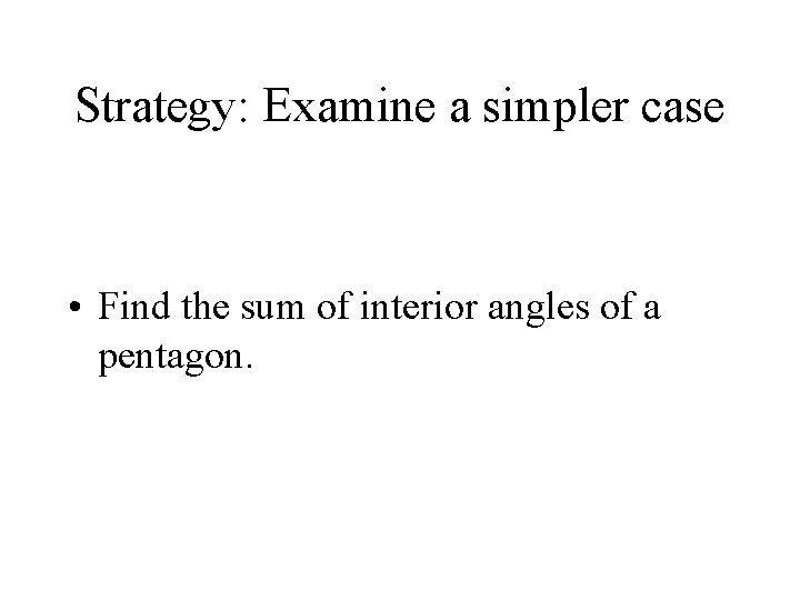Strategy: Examine a simpler case • Find the sum of interior angles of a