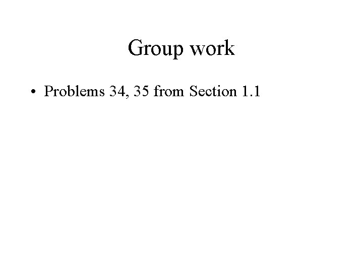 Group work • Problems 34, 35 from Section 1. 1 