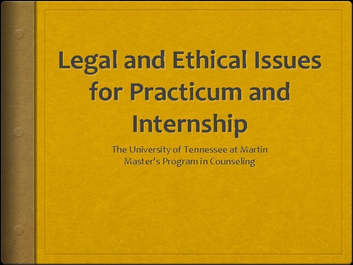 Legal and Ethical Issues for Practicum and Internship The University of Tennessee at Martin