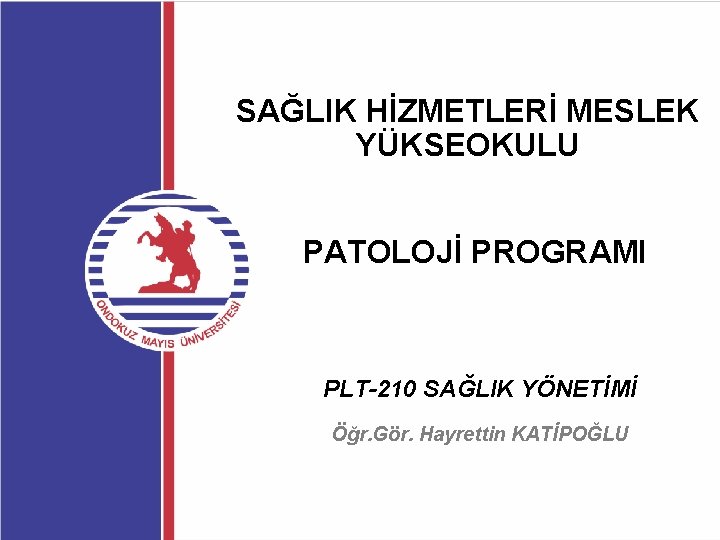 SAĞLIK HİZMETLERİ MESLEK YÜKSEOKULU PATOLOJİ PROGRAMI PLT-210 SAĞLIK YÖNETİMİ Öğr. Gör. Hayrettin KATİPOĞLU 