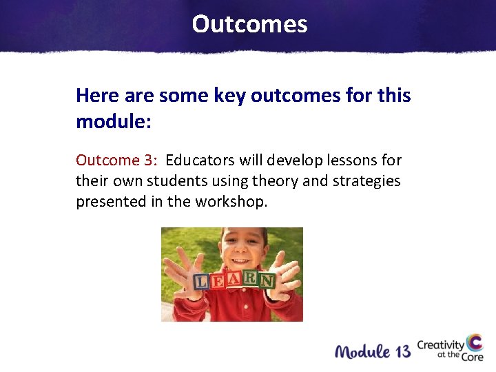 Outcomes Here are some key outcomes for this module: Outcome 3: Educators will develop