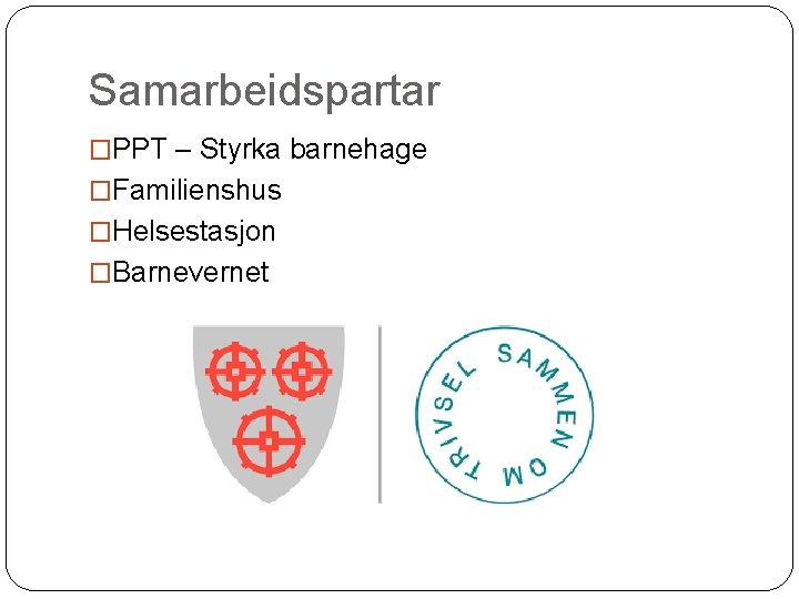 Samarbeidspartar �PPT – Styrka barnehage �Familienshus �Helsestasjon �Barnevernet 