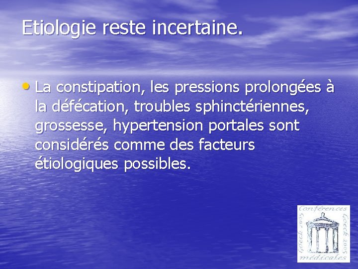 Etiologie reste incertaine. • La constipation, les pressions prolongées à la défécation, troubles sphinctériennes,