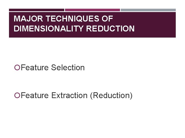 MAJOR TECHNIQUES OF DIMENSIONALITY REDUCTION Feature Selection Feature Extraction (Reduction) 