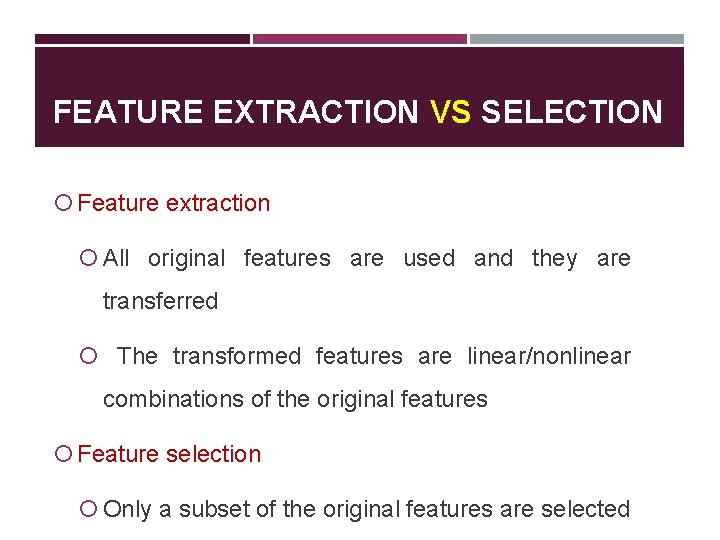 FEATURE EXTRACTION VS SELECTION Feature extraction All original features are used and they are