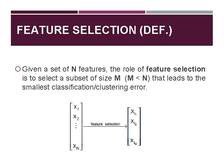 FEATURE SELECTION (DEF. ) Given a set of N features, the role of feature